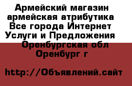 Армейский магазин ,армейская атрибутика - Все города Интернет » Услуги и Предложения   . Оренбургская обл.,Оренбург г.